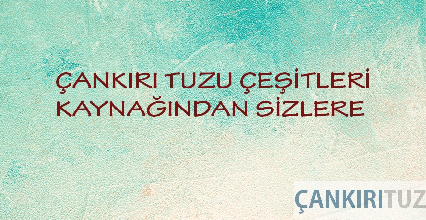 Çankırı Tuzu Çeşitleri Kaynağından Sizlere