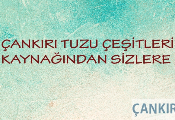 Çankırı Tuzu Çeşitleri Kaynağından Sizlere