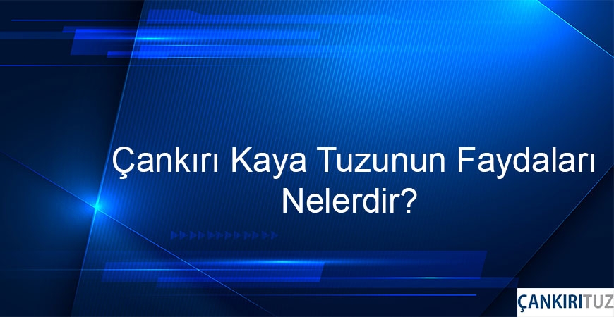 Çankırı Kaya Tuzunun Faydaları Nelerdir?